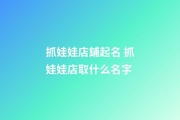 抓娃娃店鋪起名 抓娃娃店取什么名字-第1張-店鋪起名-玄機派